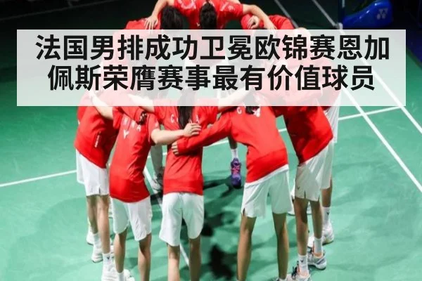 法国男排成功卫冕欧锦赛恩加佩斯荣膺赛事最有价值球员（kaiyun）