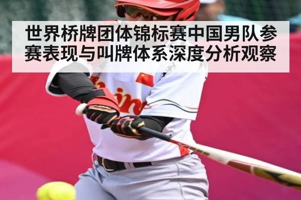 世界桥牌团体锦标赛中国男队参赛表现与叫牌体系深度分析观察（kaiyun）