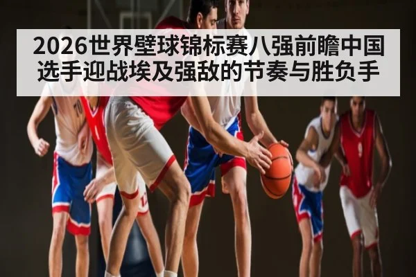 2026世界壁球锦标赛八强前瞻中国选手迎战埃及强敌的节奏与胜负手（kaiyun）