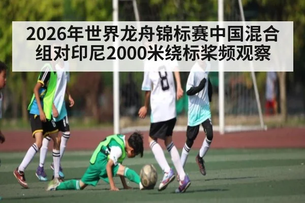 2026年世界龙舟锦标赛中国混合组对印尼2000米绕标桨频观察（kaiyun）